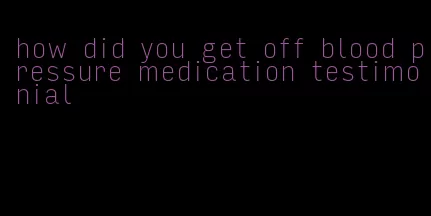 how did you get off blood pressure medication testimonial