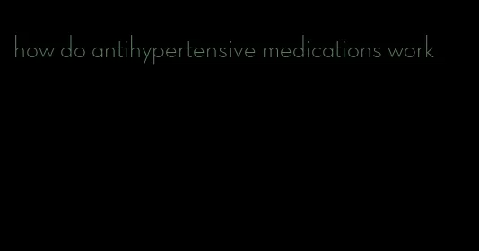 how do antihypertensive medications work