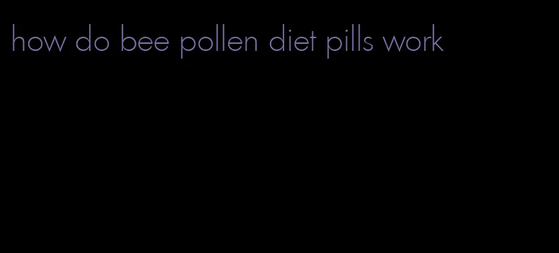 how do bee pollen diet pills work