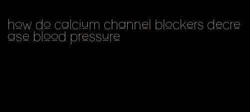 how do calcium channel blockers decrease blood pressure