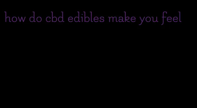 how do cbd edibles make you feel