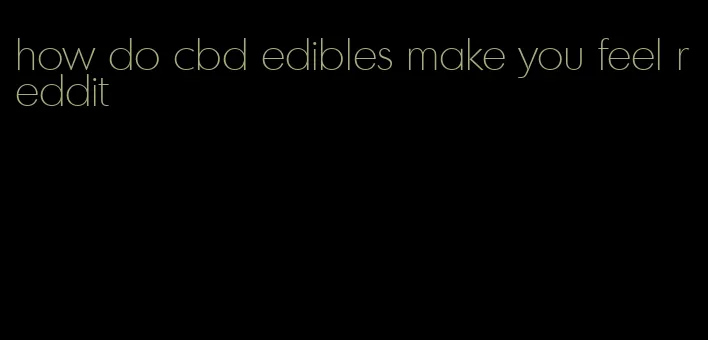 how do cbd edibles make you feel reddit