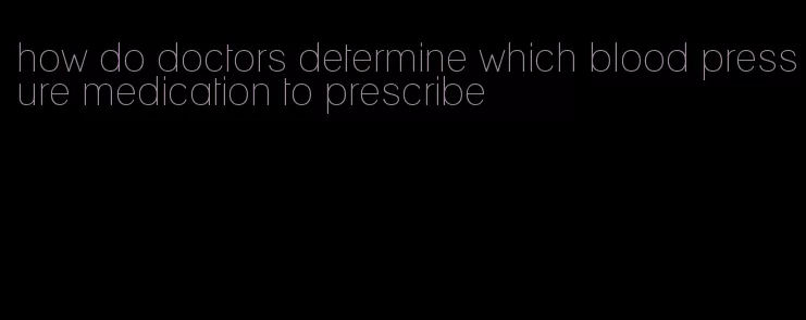 how do doctors determine which blood pressure medication to prescribe