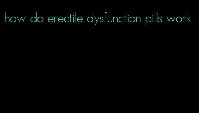 how do erectile dysfunction pills work