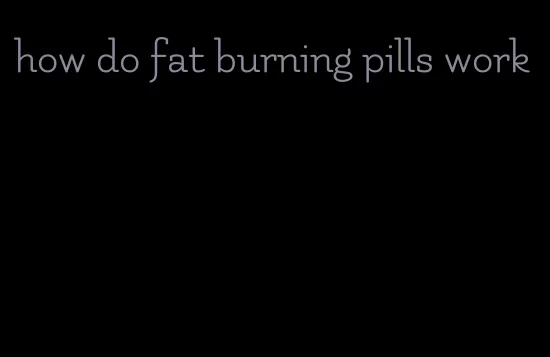 how do fat burning pills work