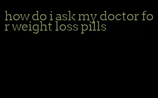 how do i ask my doctor for weight loss pills