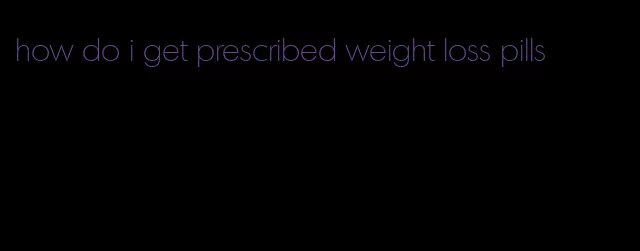 how do i get prescribed weight loss pills