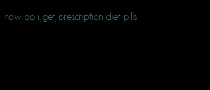 how do i get prescription diet pills