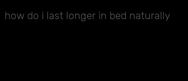 how do i last longer in bed naturally