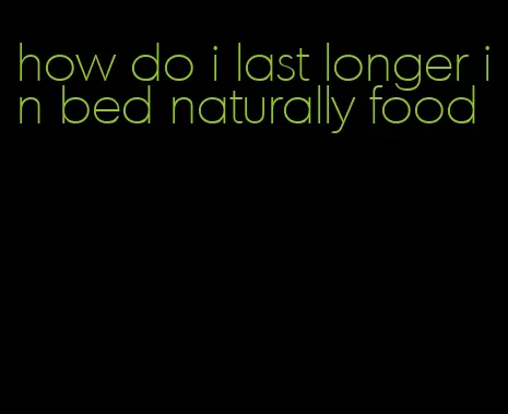 how do i last longer in bed naturally food