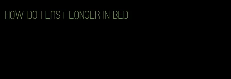 how do i last longer in bed