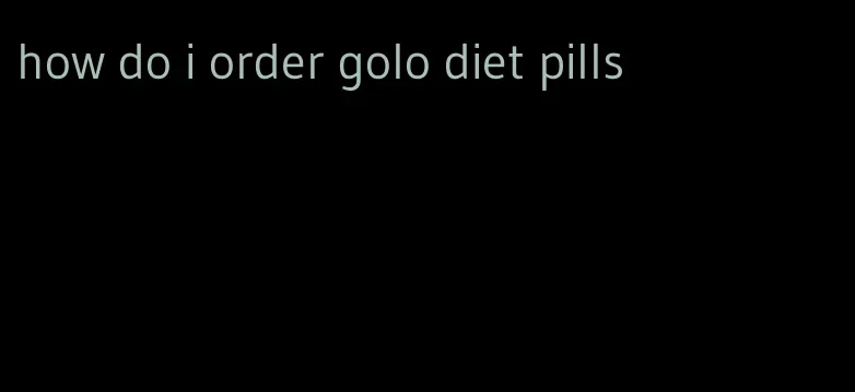 how do i order golo diet pills