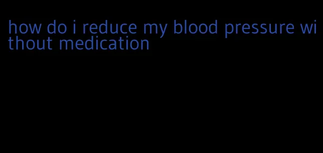 how do i reduce my blood pressure without medication