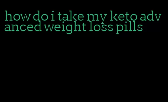 how do i take my keto advanced weight loss pills