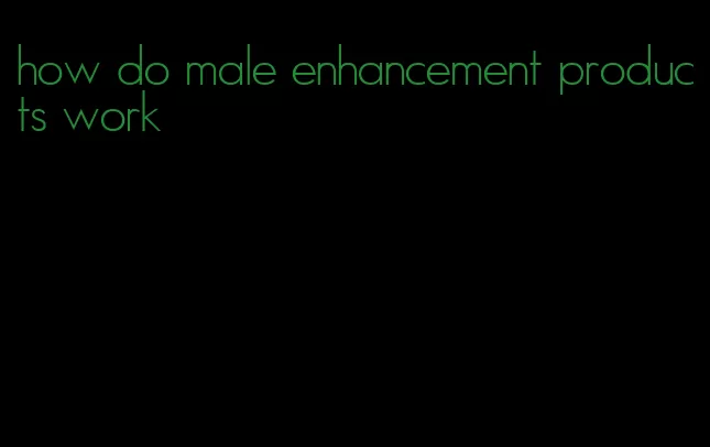 how do male enhancement products work