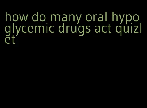 how do many oral hypoglycemic drugs act quizlet