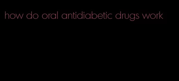 how do oral antidiabetic drugs work