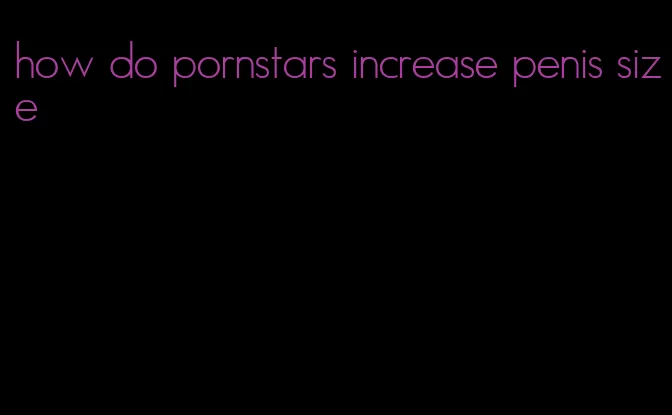 how do pornstars increase penis size