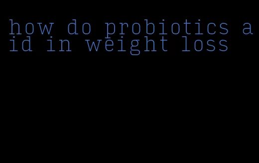 how do probiotics aid in weight loss