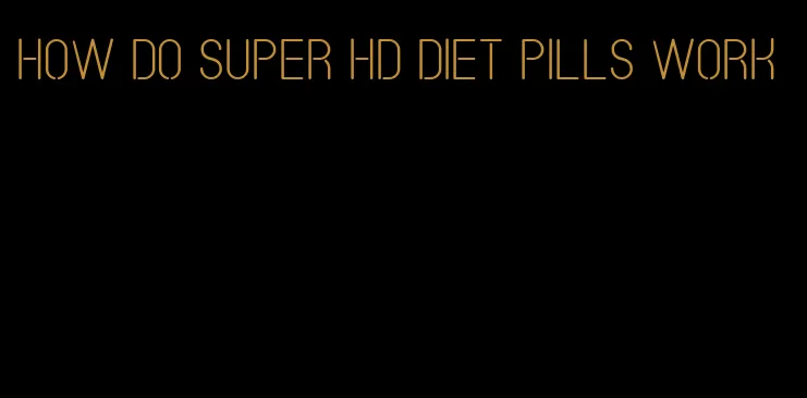 how do super hd diet pills work