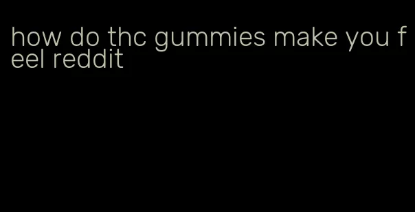 how do thc gummies make you feel reddit