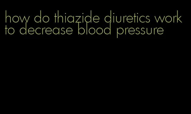 how do thiazide diuretics work to decrease blood pressure