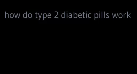 how do type 2 diabetic pills work