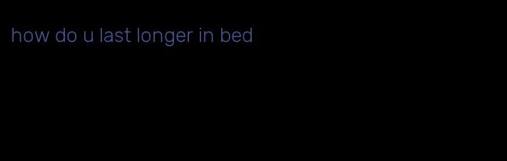 how do u last longer in bed