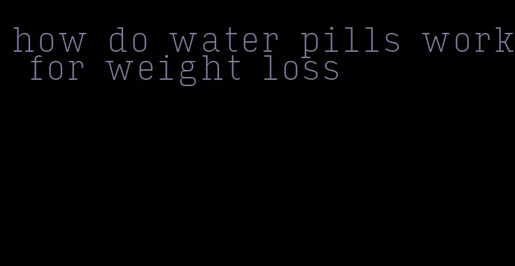 how do water pills work for weight loss