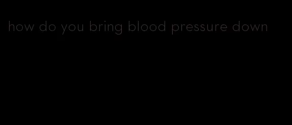 how do you bring blood pressure down