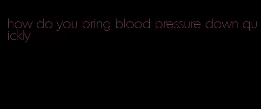 how do you bring blood pressure down quickly