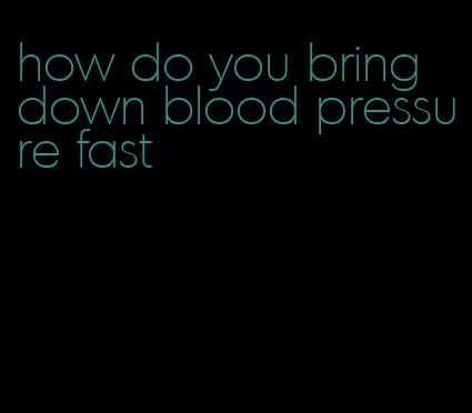 how do you bring down blood pressure fast