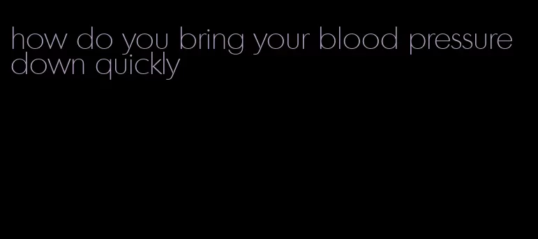 how do you bring your blood pressure down quickly