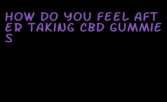 how do you feel after taking cbd gummies