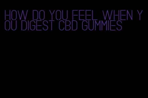 how do you feel when you digest cbd gummies