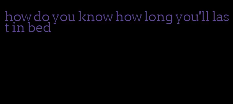 how do you know how long you'll last in bed