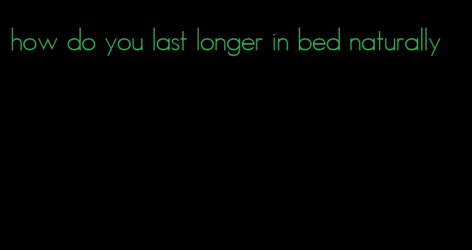 how do you last longer in bed naturally