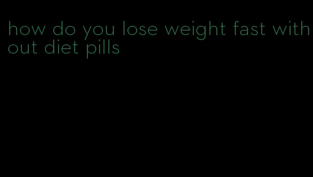 how do you lose weight fast without diet pills