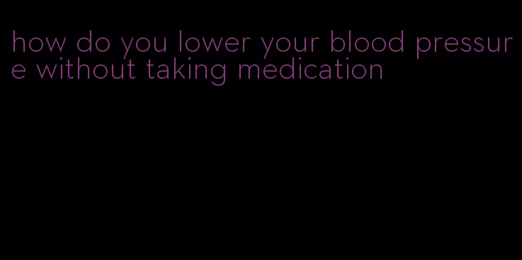 how do you lower your blood pressure without taking medication