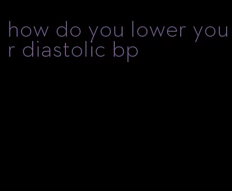 how do you lower your diastolic bp