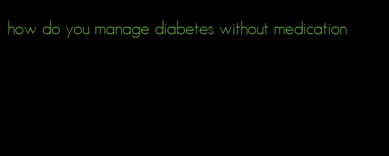 how do you manage diabetes without medication