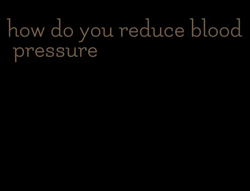 how do you reduce blood pressure