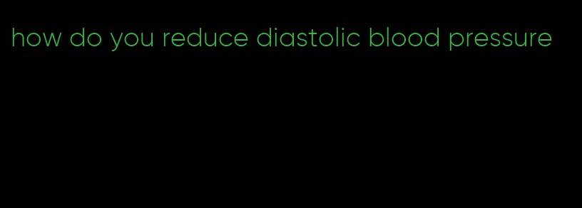 how do you reduce diastolic blood pressure