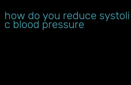 how do you reduce systolic blood pressure