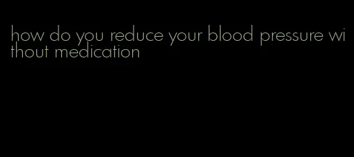 how do you reduce your blood pressure without medication