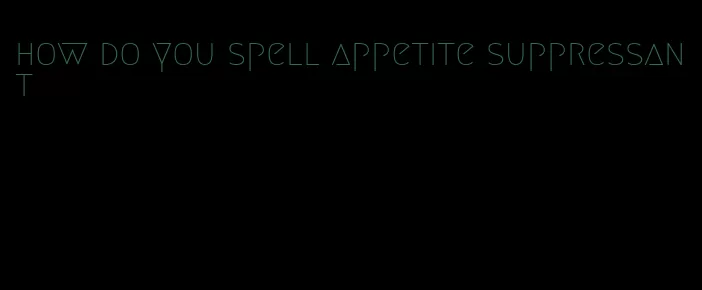 how do you spell appetite suppressant