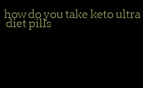 how do you take keto ultra diet pills