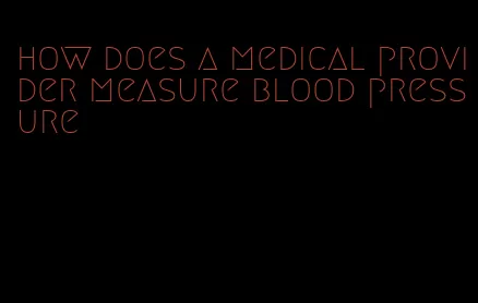 how does a medical provider measure blood pressure