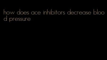 how does ace inhibitors decrease blood pressure