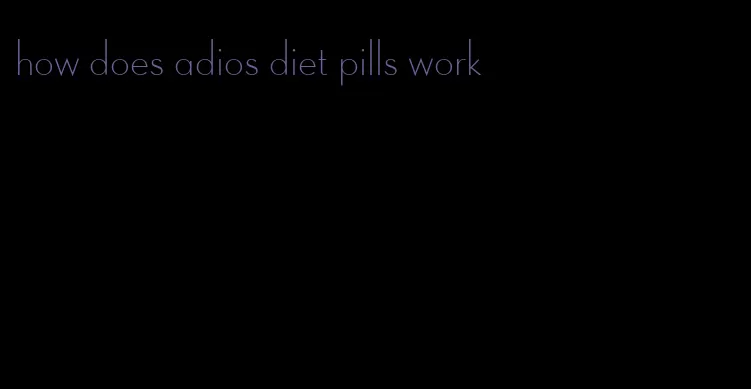 how does adios diet pills work